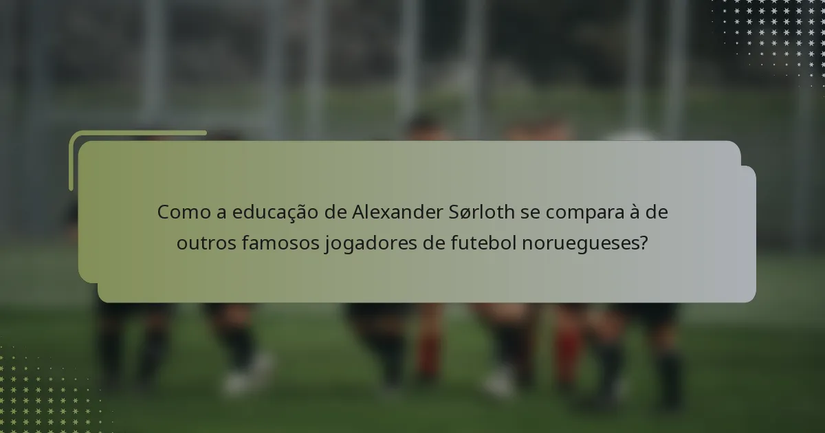 Como a educação de Alexander Sørloth se compara à de outros famosos jogadores de futebol noruegueses?