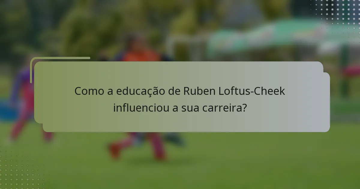 Como a educação de Ruben Loftus-Cheek influenciou a sua carreira?