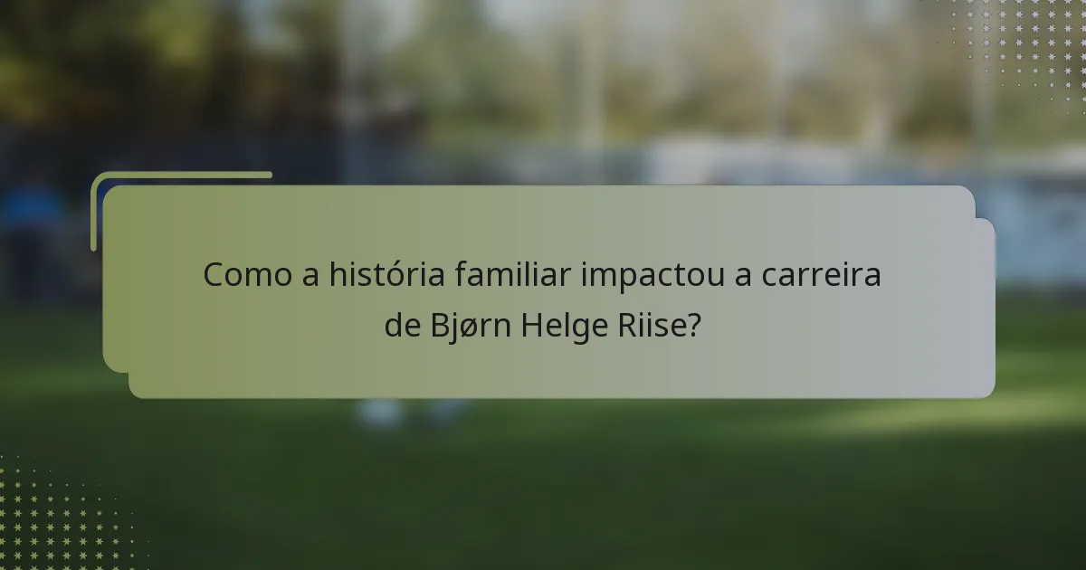 Como a história familiar impactou a carreira de Bjørn Helge Riise?