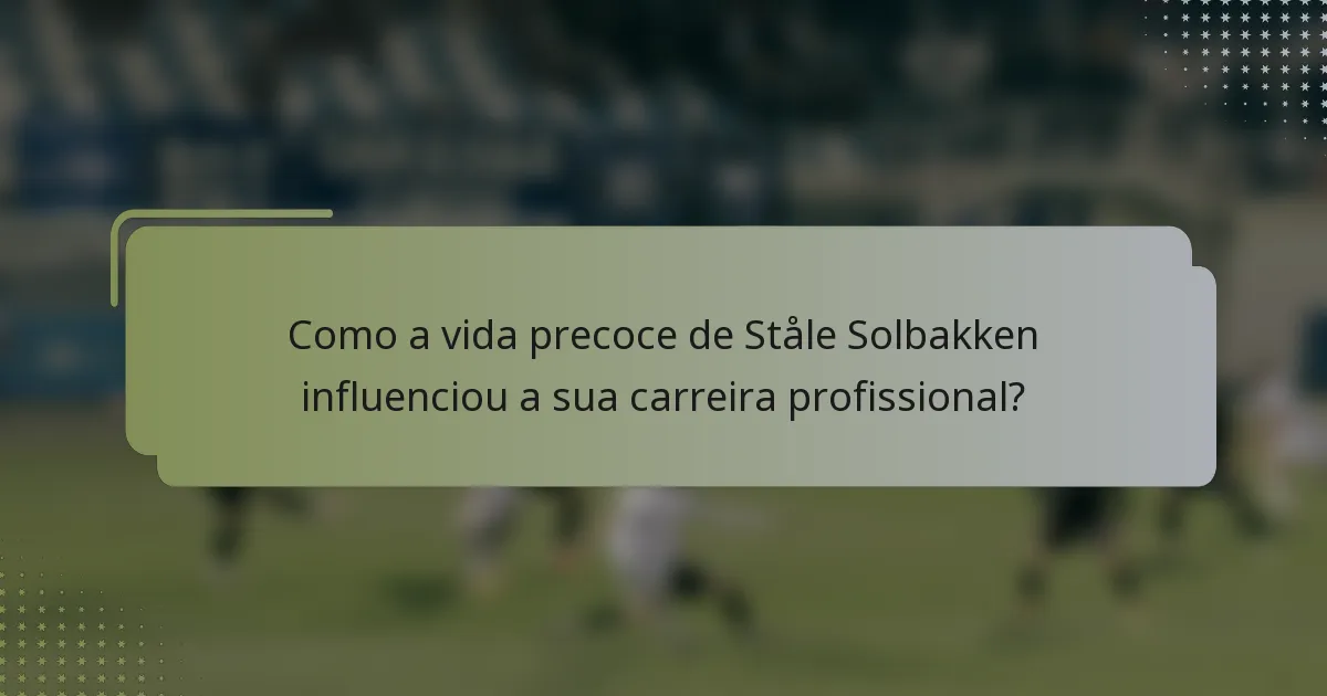 Como a vida precoce de Ståle Solbakken influenciou a sua carreira profissional?
