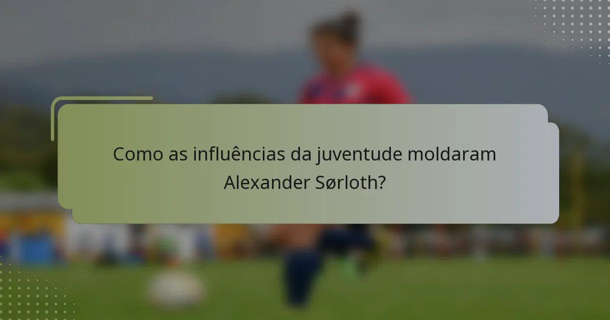 Como as influências da juventude moldaram Alexander Sørloth?