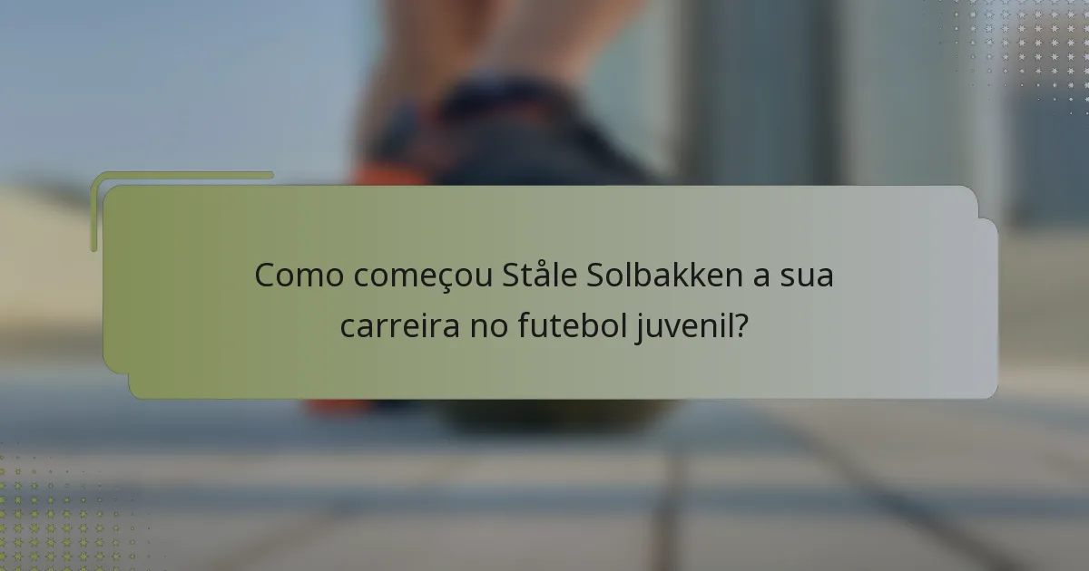 Como começou Ståle Solbakken a sua carreira no futebol juvenil?
