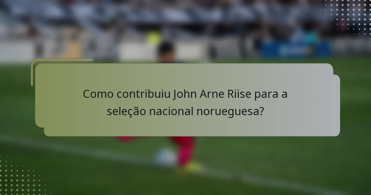 Como contribuiu John Arne Riise para a seleção nacional norueguesa?