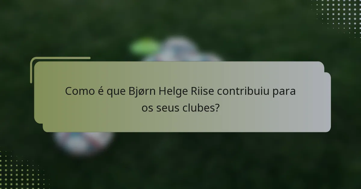 Como é que Bjørn Helge Riise contribuiu para os seus clubes?