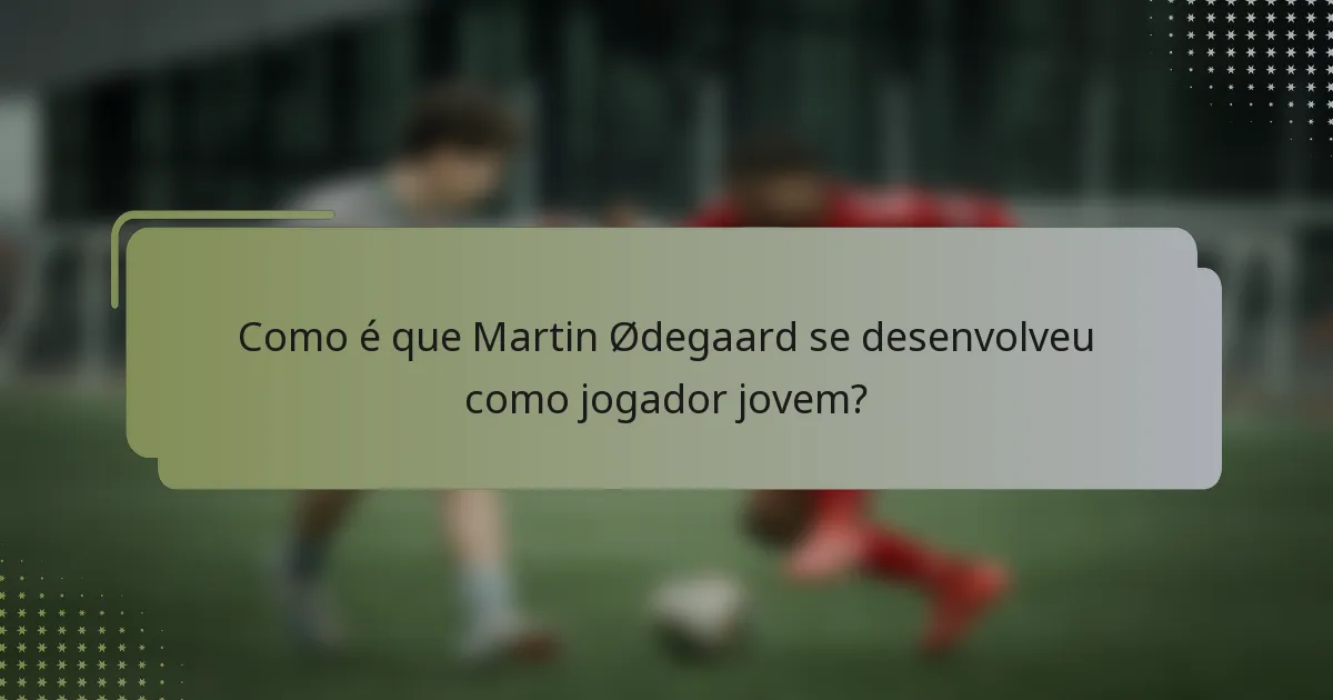 Como é que Martin Ødegaard se desenvolveu como jogador jovem?