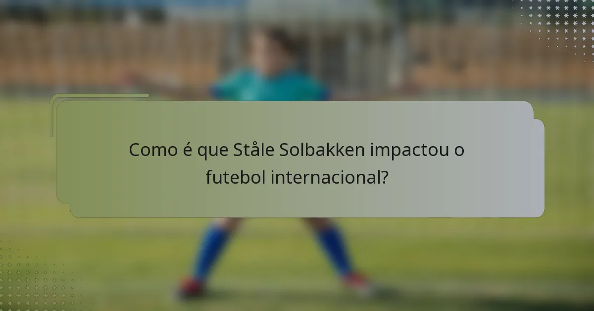 Como é que Ståle Solbakken impactou o futebol internacional?
