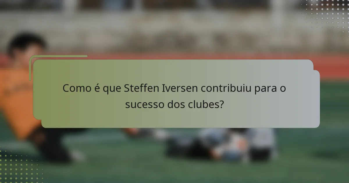 Como é que Steffen Iversen contribuiu para o sucesso dos clubes?