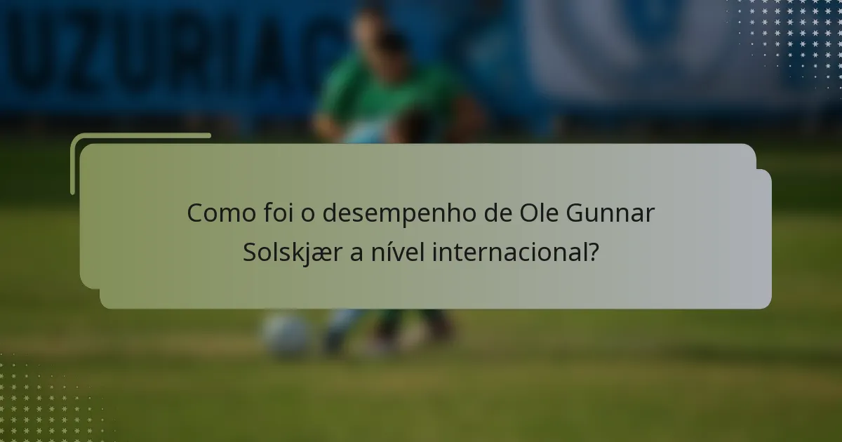 Como foi o desempenho de Ole Gunnar Solskjær a nível internacional?