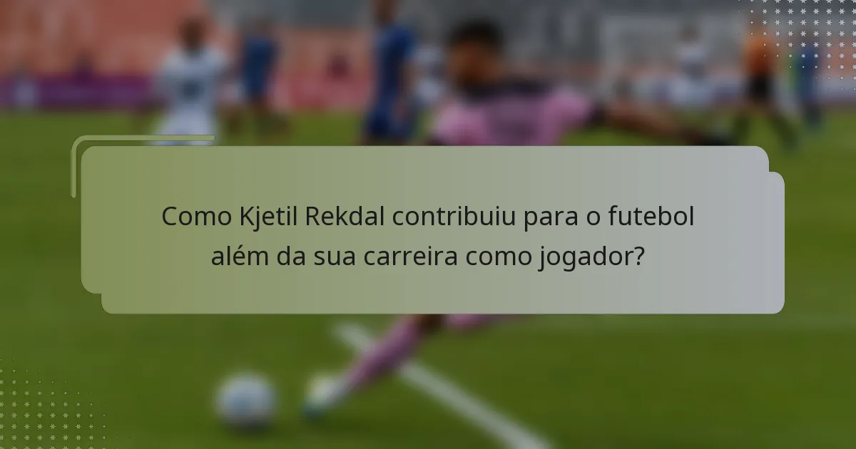Como Kjetil Rekdal contribuiu para o futebol além da sua carreira como jogador?