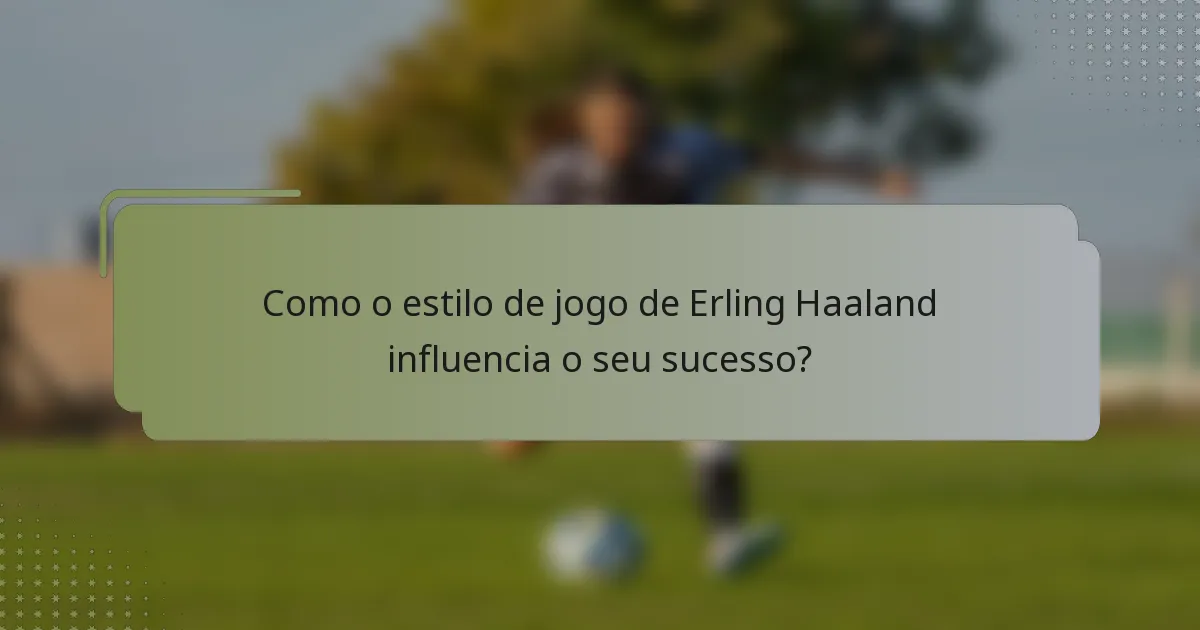 Como o estilo de jogo de Erling Haaland influencia o seu sucesso?