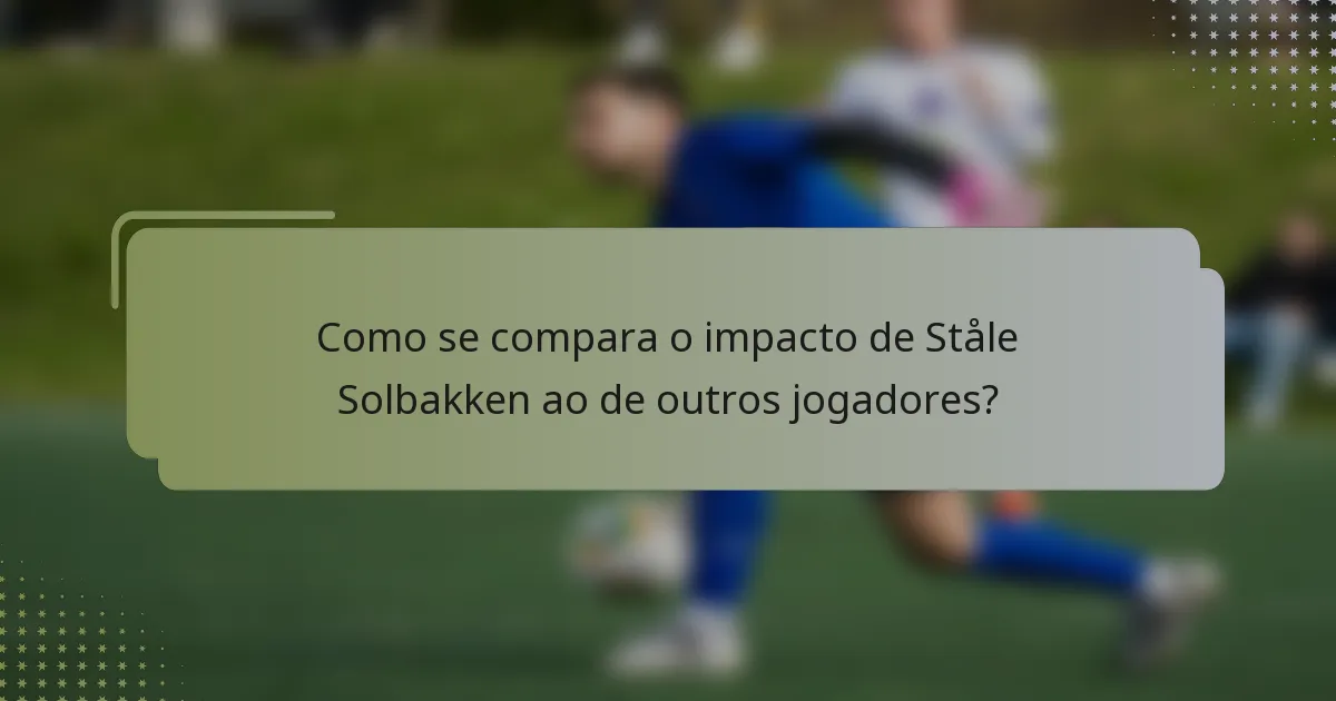 Como se compara o impacto de Ståle Solbakken ao de outros jogadores?