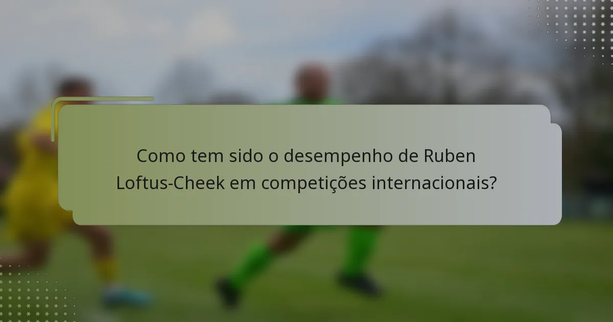 Como tem sido o desempenho de Ruben Loftus-Cheek em competições internacionais?
