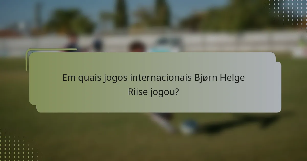 Em quais jogos internacionais Bjørn Helge Riise jogou?
