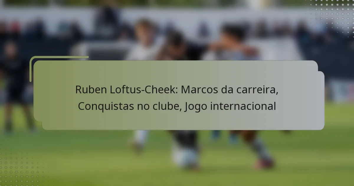 Ruben Loftus-Cheek: Marcos da carreira, Conquistas no clube, Jogo internacional