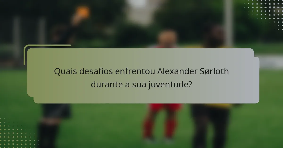 Quais desafios enfrentou Alexander Sørloth durante a sua juventude?