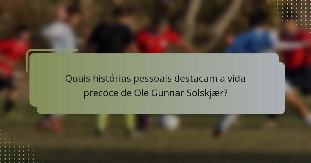 Quais histórias pessoais destacam a vida precoce de Ole Gunnar Solskjær?