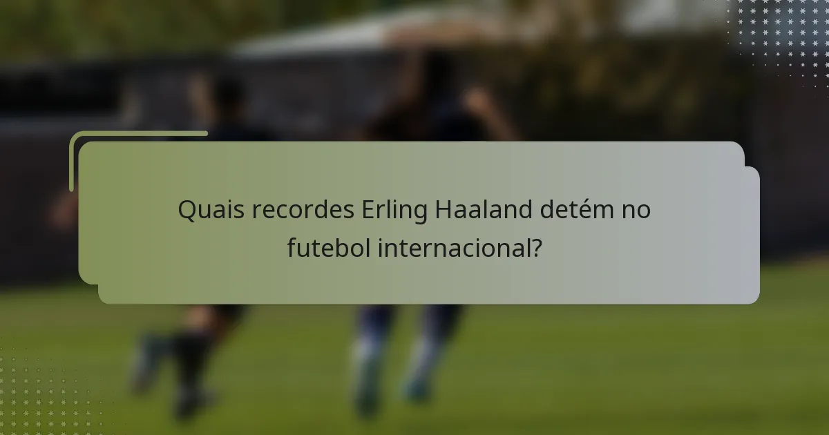Quais recordes Erling Haaland detém no futebol internacional?