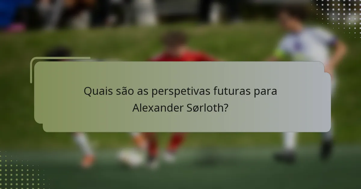 Quais são as perspetivas futuras para Alexander Sørloth?
