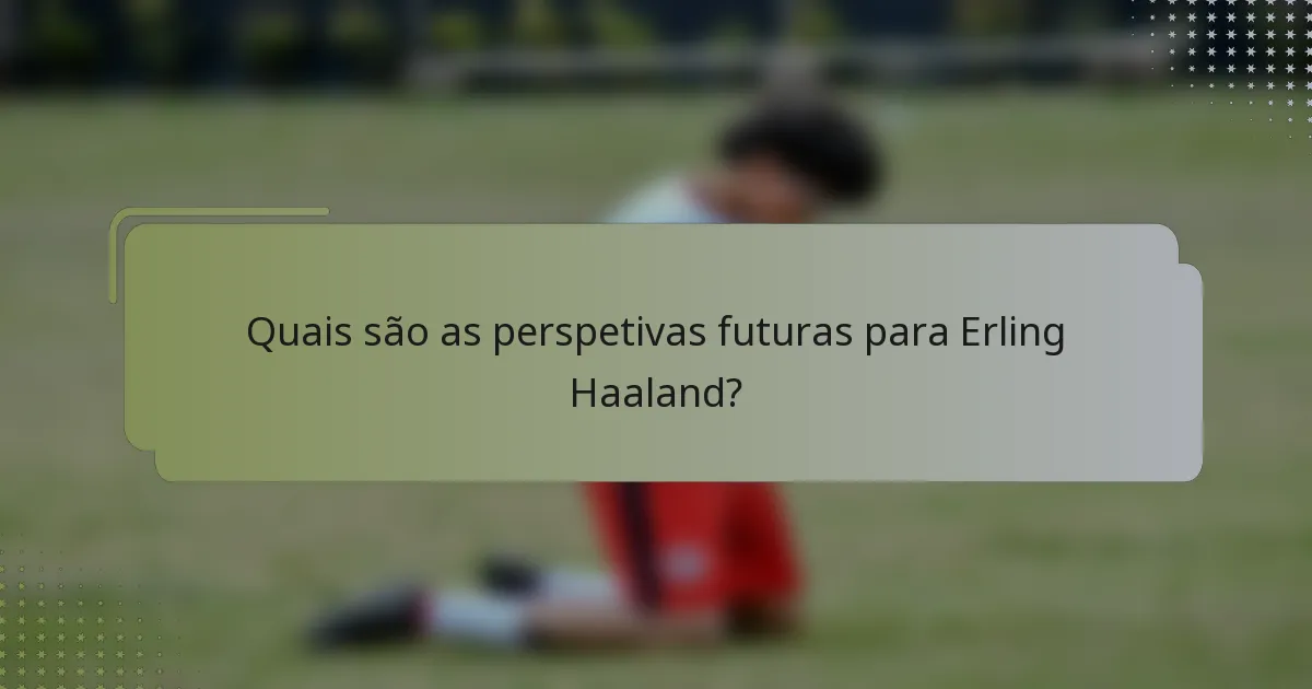 Quais são as perspetivas futuras para Erling Haaland?