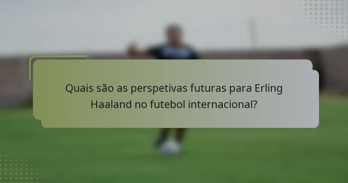 Quais são as perspetivas futuras para Erling Haaland no futebol internacional?