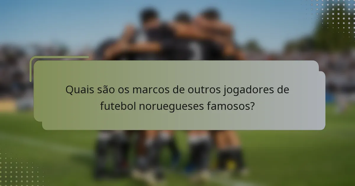 Quais são os marcos de outros jogadores de futebol noruegueses famosos?