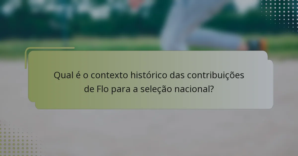 Qual é o contexto histórico das contribuições de Flo para a seleção nacional?