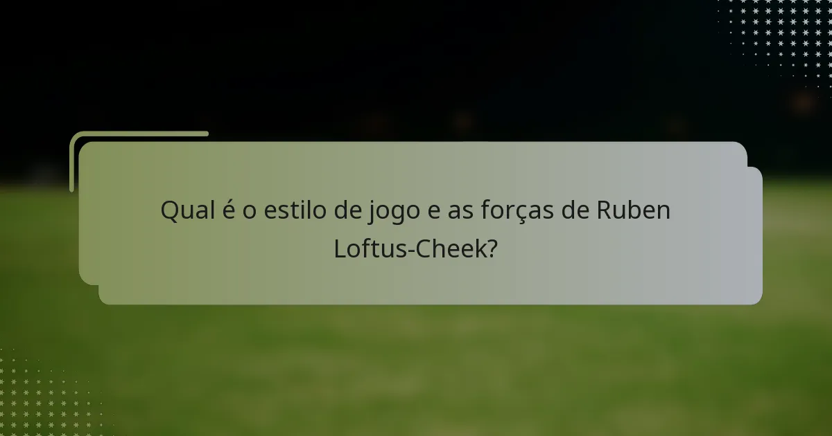 Qual é o estilo de jogo e as forças de Ruben Loftus-Cheek?