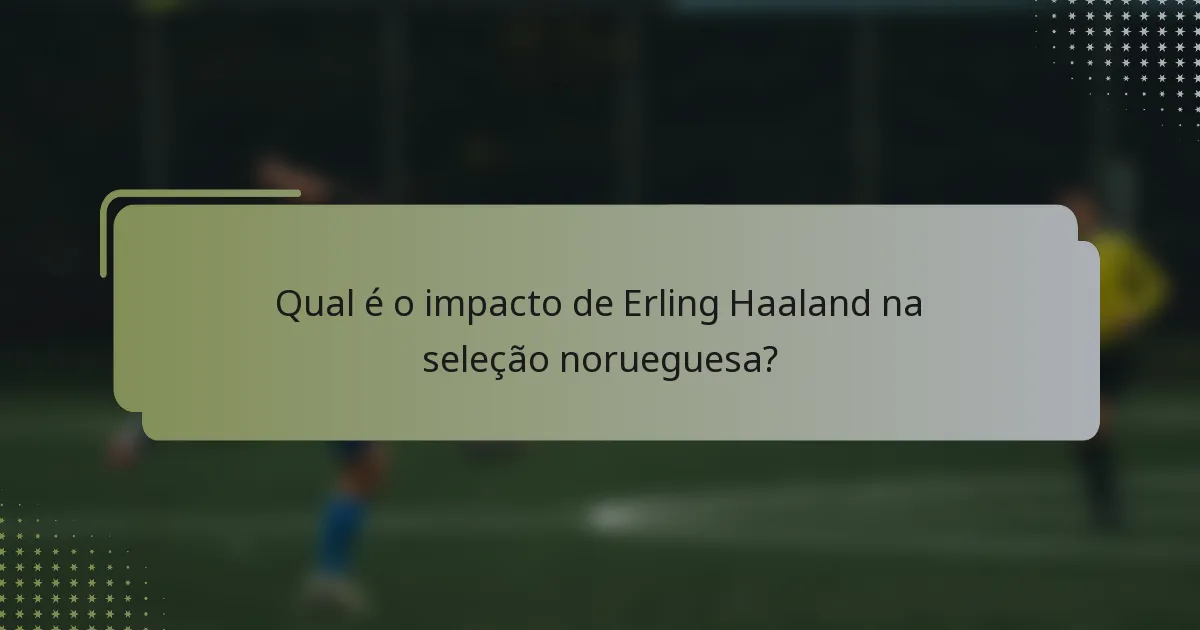 Qual é o impacto de Erling Haaland na seleção norueguesa?