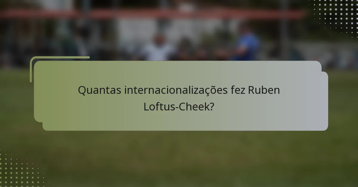 Quantas internacionalizações fez Ruben Loftus-Cheek?