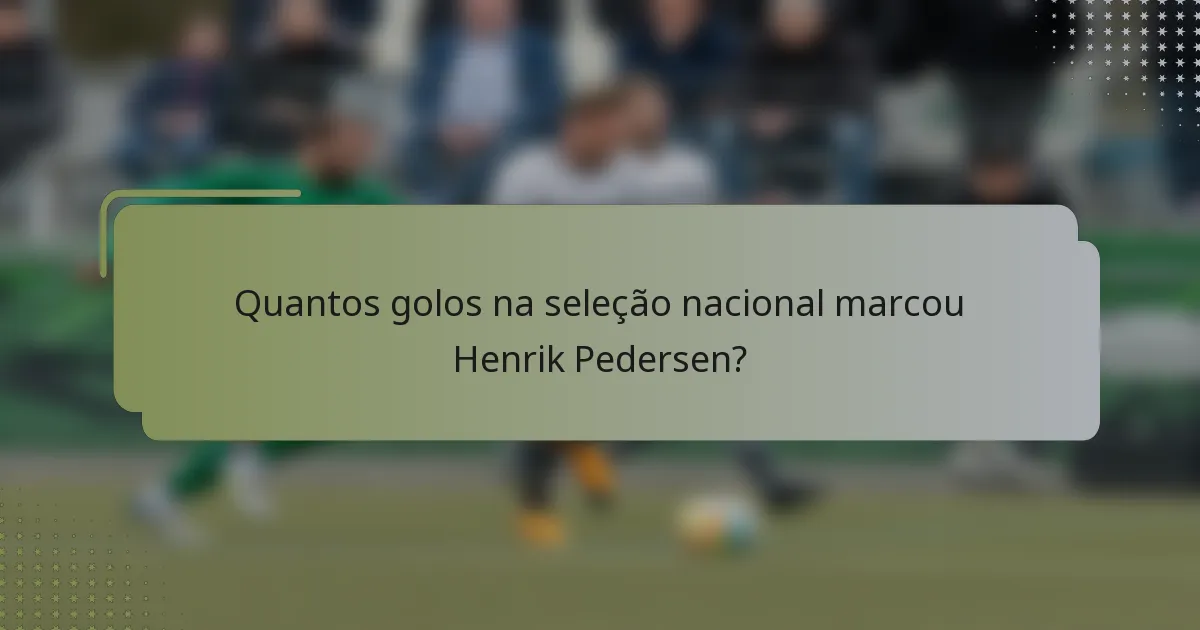 Quantos golos na seleção nacional marcou Henrik Pedersen?