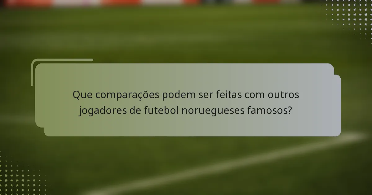 Que comparações podem ser feitas com outros jogadores de futebol noruegueses famosos?