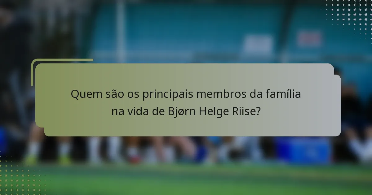 Quem são os principais membros da família na vida de Bjørn Helge Riise?